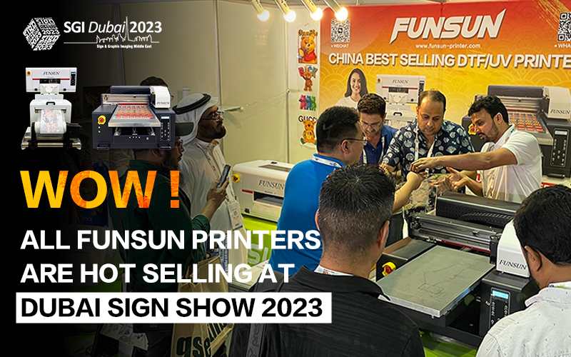 Wow ! All Funsun Printers are Hot Selling at Dubai Sign Show 2023