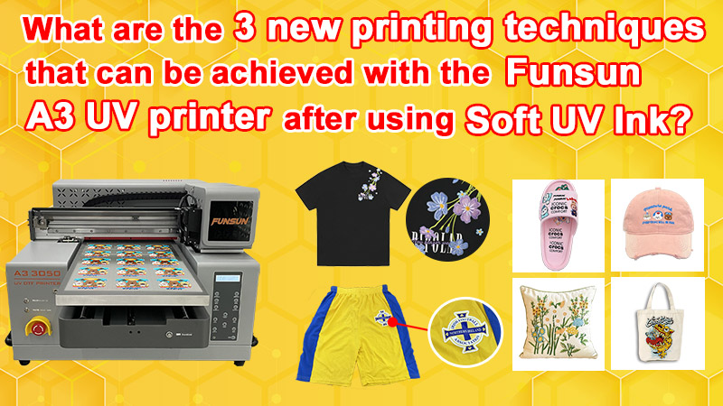 3 new printing techniques that can be achieved with the Funsun A3 UV printer after using soft UV ink